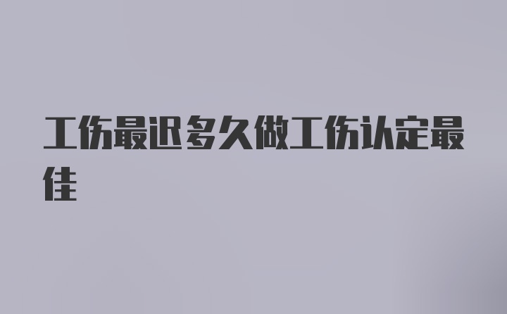 工伤最迟多久做工伤认定最佳