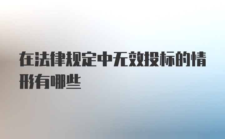 在法律规定中无效投标的情形有哪些