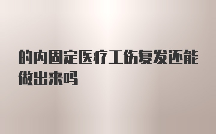 的内固定医疗工伤复发还能做出来吗