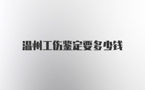 温州工伤鉴定要多少钱