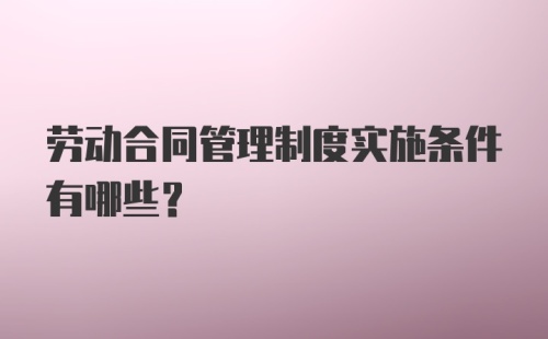 劳动合同管理制度实施条件有哪些？