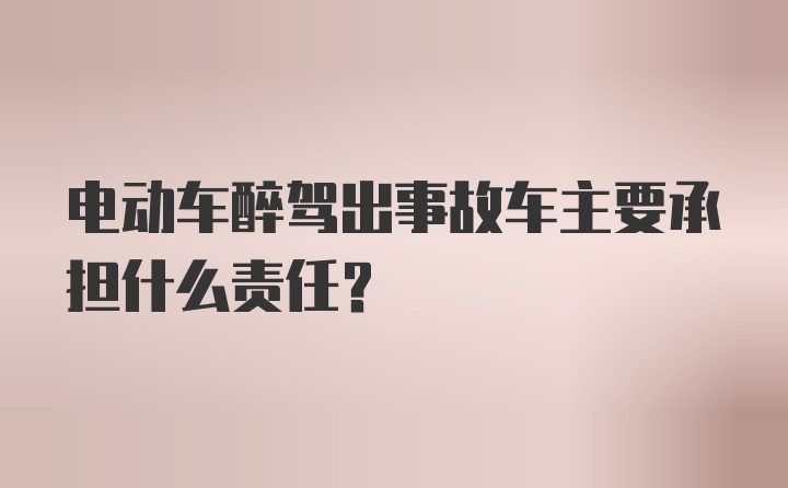 电动车醉驾出事故车主要承担什么责任？