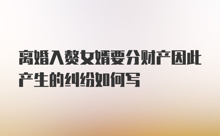 离婚入赘女婿要分财产因此产生的纠纷如何写