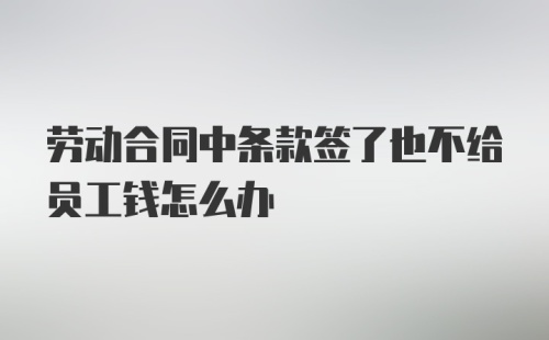 劳动合同中条款签了也不给员工钱怎么办