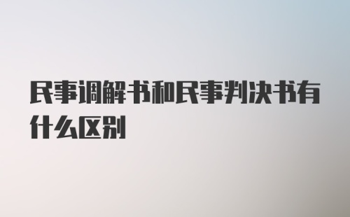 民事调解书和民事判决书有什么区别