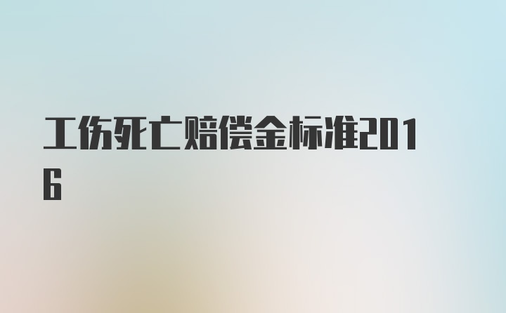 工伤死亡赔偿金标准2016