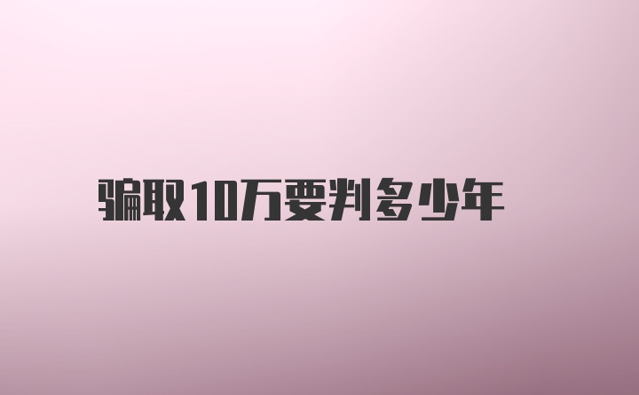 骗取10万要判多少年