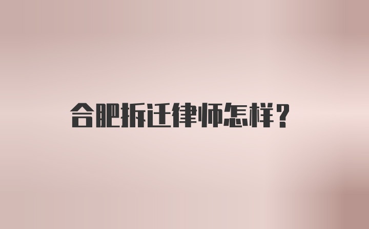 合肥拆迁律师怎样？