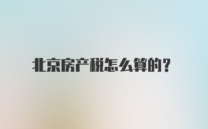 北京房产税怎么算的？