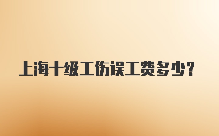 上海十级工伤误工费多少？