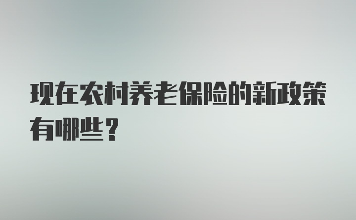 现在农村养老保险的新政策有哪些？