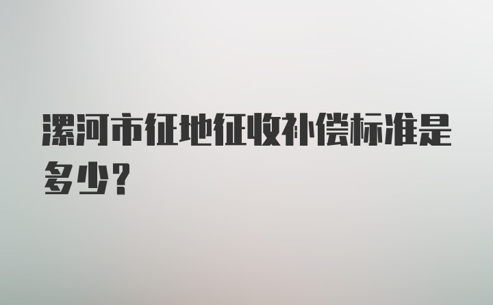 漯河市征地征收补偿标准是多少？