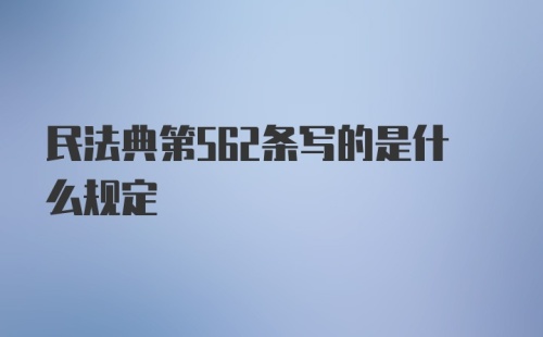 民法典第562条写的是什么规定