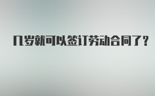 几岁就可以签订劳动合同了？