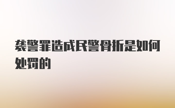 袭警罪造成民警骨折是如何处罚的