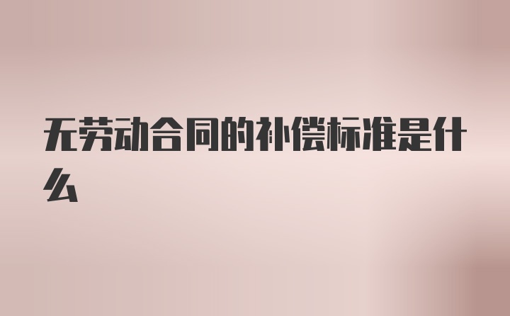 无劳动合同的补偿标准是什么