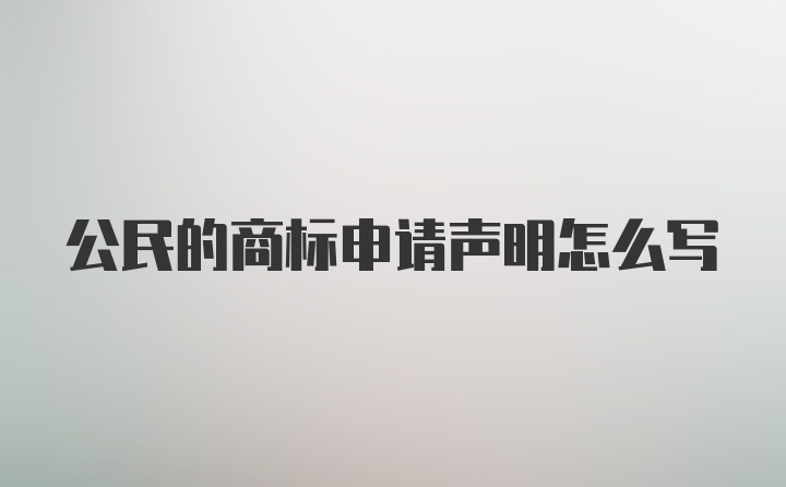 公民的商标申请声明怎么写