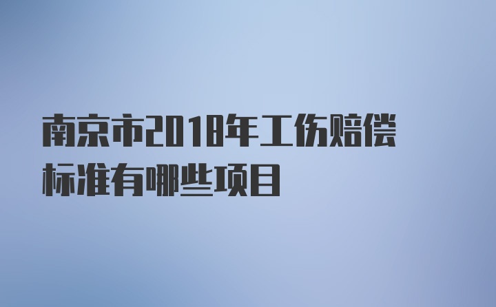 南京市2018年工伤赔偿标准有哪些项目