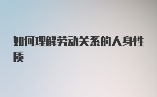 如何理解劳动关系的人身性质