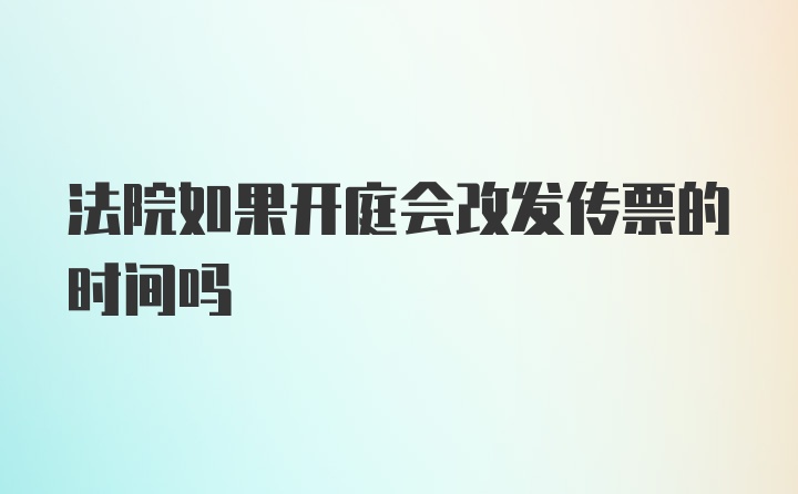 法院如果开庭会改发传票的时间吗