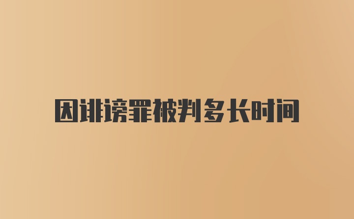 因诽谤罪被判多长时间