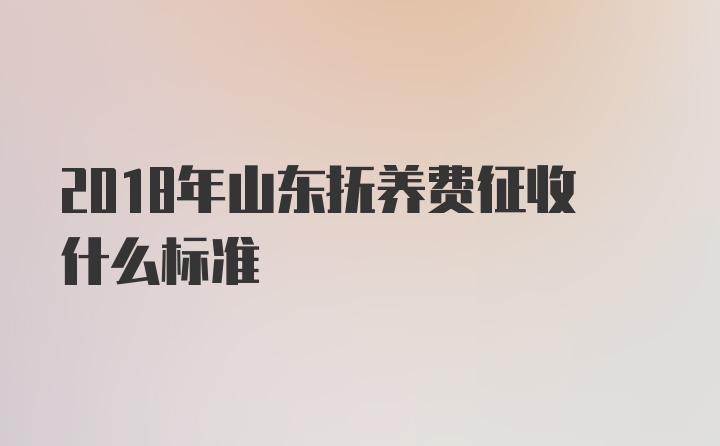 2018年山东抚养费征收什么标准