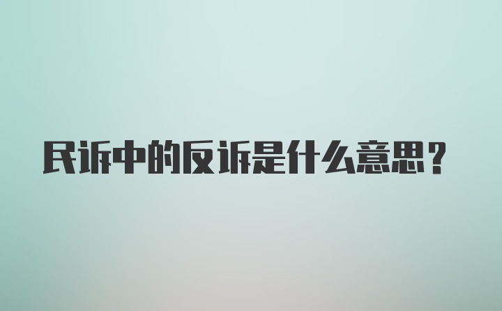 民诉中的反诉是什么意思？