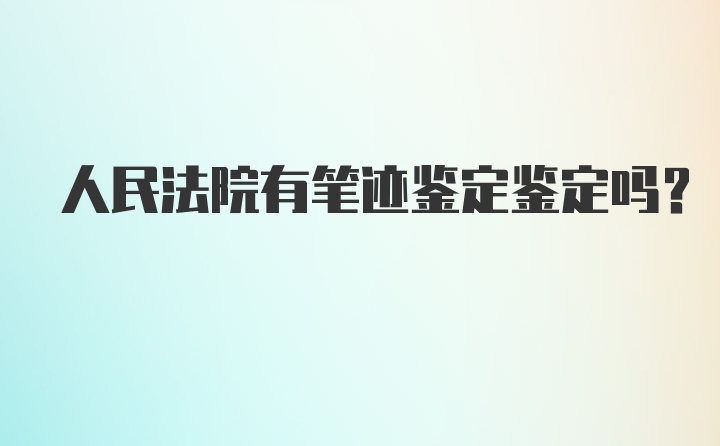 人民法院有笔迹鉴定鉴定吗？