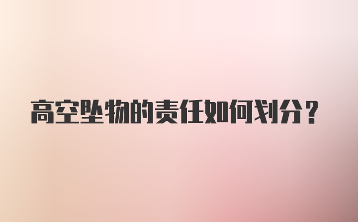 高空坠物的责任如何划分？