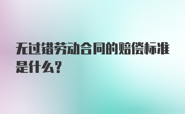 无过错劳动合同的赔偿标准是什么？