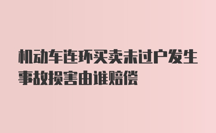 机动车连环买卖未过户发生事故损害由谁赔偿