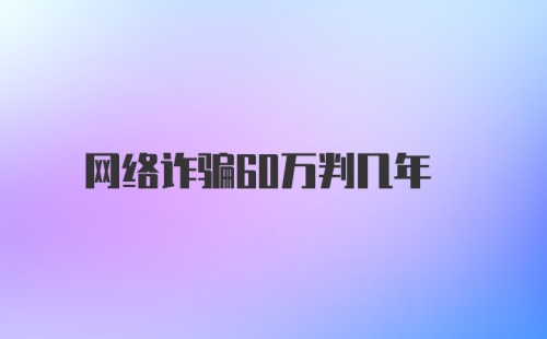 网络诈骗60万判几年