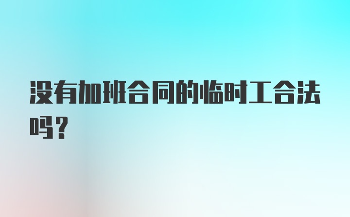 没有加班合同的临时工合法吗？