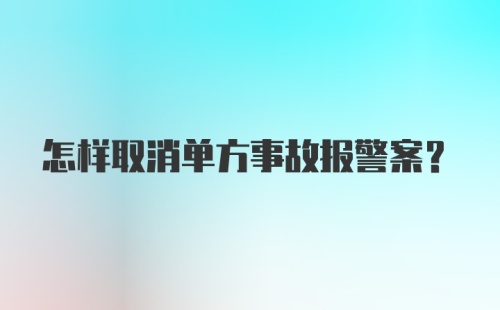 怎样取消单方事故报警案？