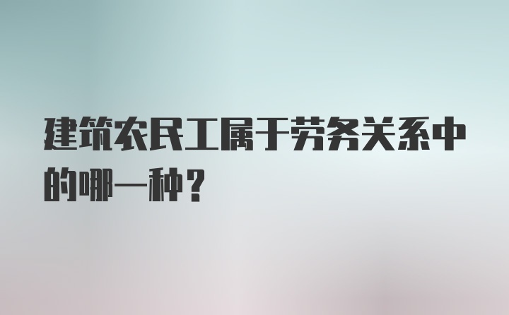 建筑农民工属于劳务关系中的哪一种？