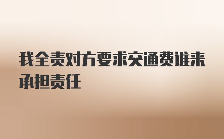 我全责对方要求交通费谁来承担责任