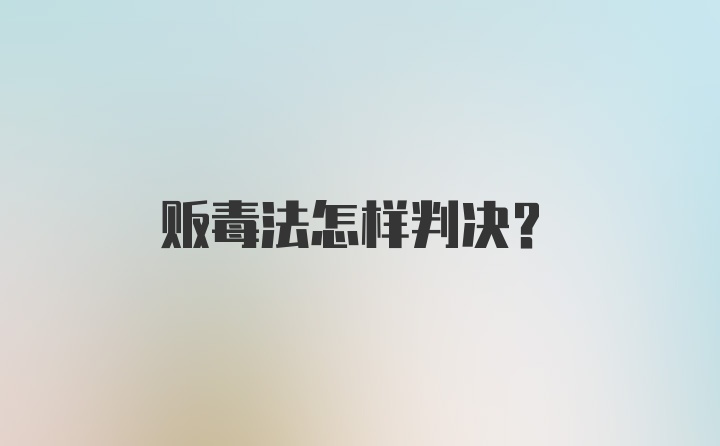 贩毒法怎样判决?