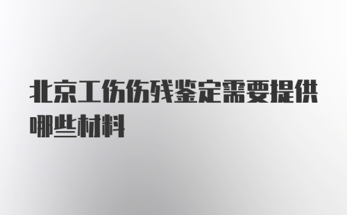 北京工伤伤残鉴定需要提供哪些材料