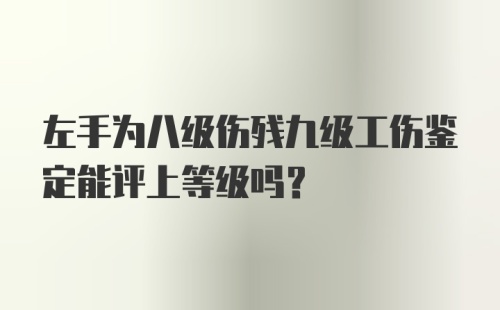 左手为八级伤残九级工伤鉴定能评上等级吗？