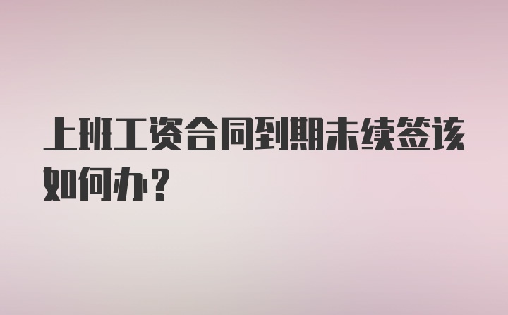 上班工资合同到期未续签该如何办？