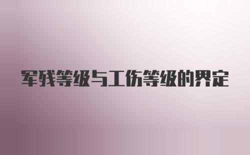 军残等级与工伤等级的界定