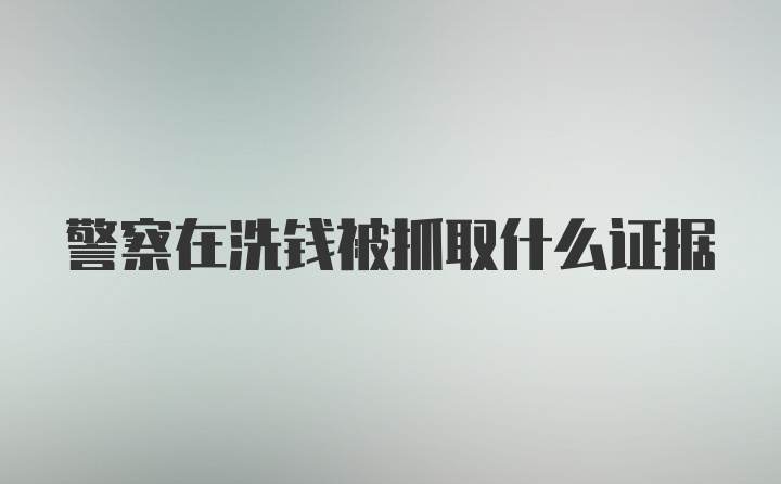 警察在洗钱被抓取什么证据