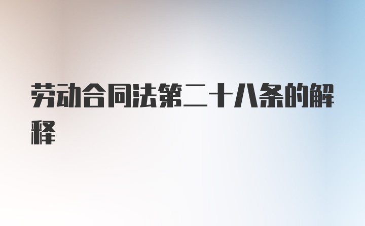 劳动合同法第二十八条的解释