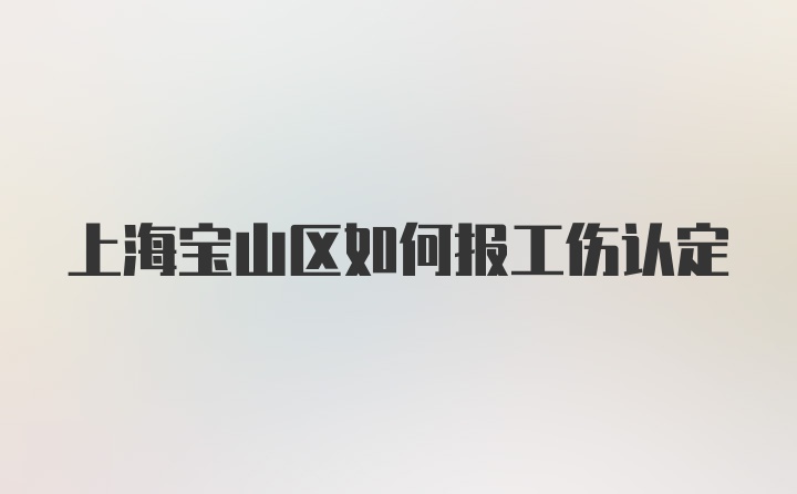 上海宝山区如何报工伤认定