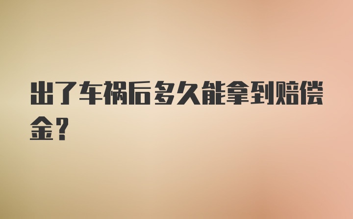 出了车祸后多久能拿到赔偿金?