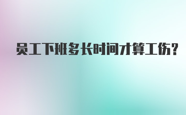 员工下班多长时间才算工伤?