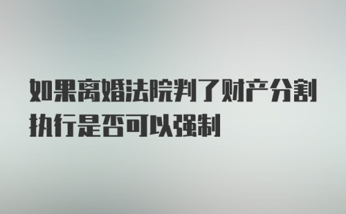 如果离婚法院判了财产分割执行是否可以强制