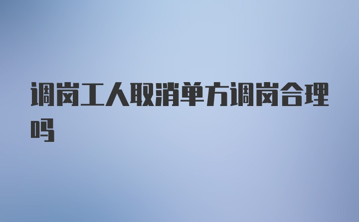 调岗工人取消单方调岗合理吗