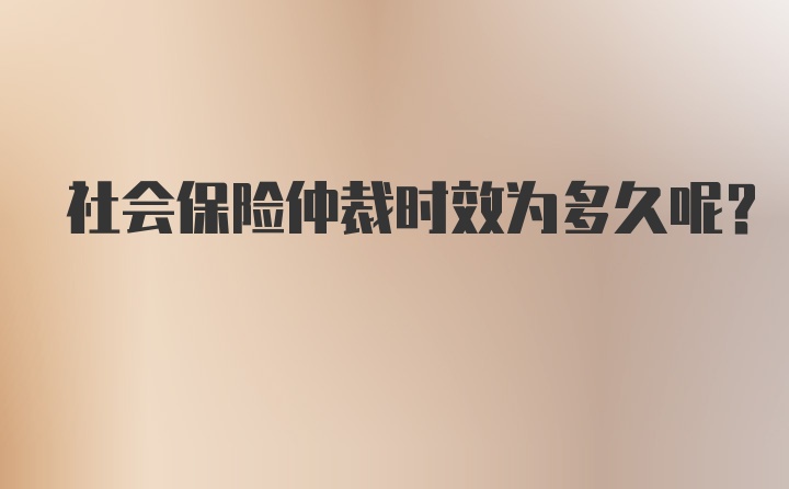 社会保险仲裁时效为多久呢？