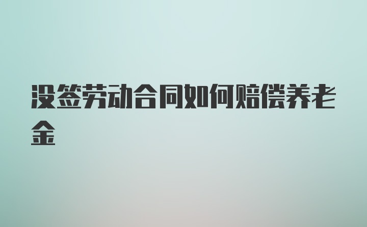 没签劳动合同如何赔偿养老金